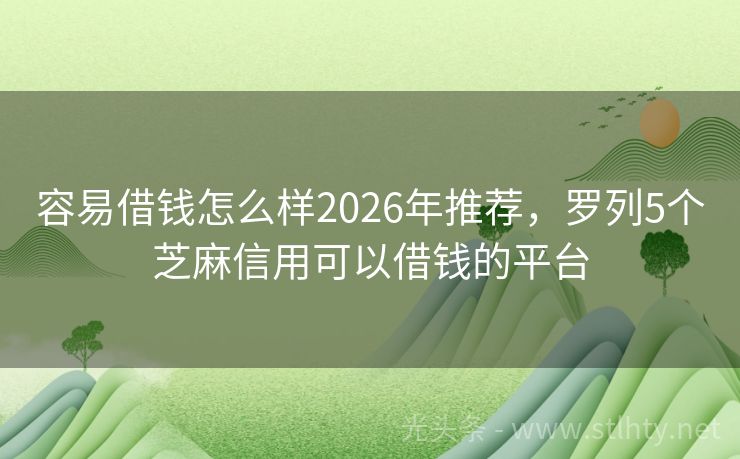 容易借钱怎么样2026年推荐，罗列5个芝麻信用可以借钱的平台