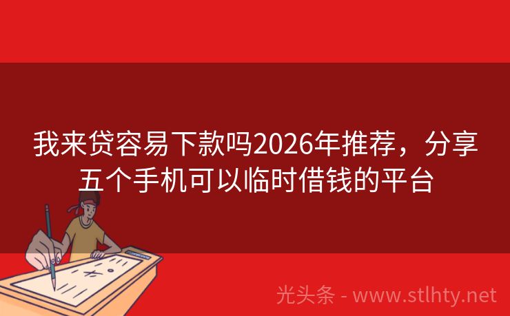 我来贷容易下款吗2026年推荐，分享五个手机可以临时借钱的平台