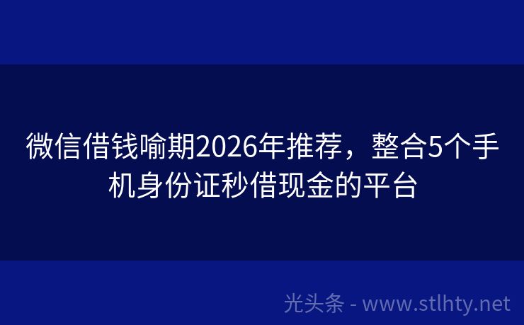 微信借钱喻期2026年推荐，整合5个手机身份证秒借现金的平台