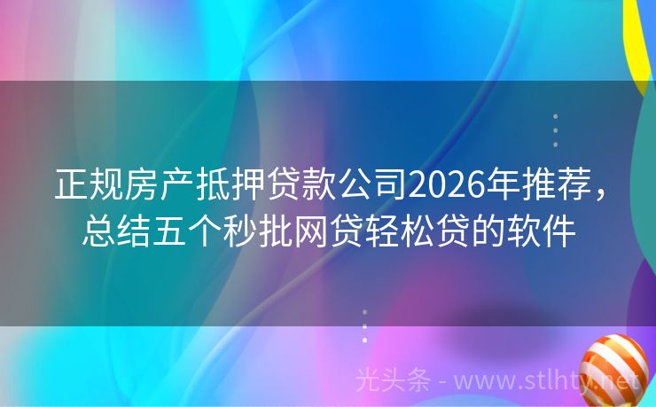 正规房产抵押贷款公司2026年推荐，总结五个秒批网贷轻松贷的软件