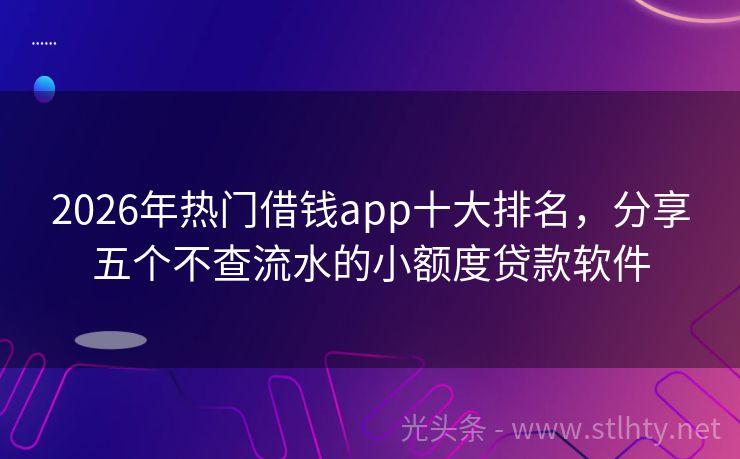 2026年热门借钱app十大排名，分享五个不查流水的小额度贷款软件