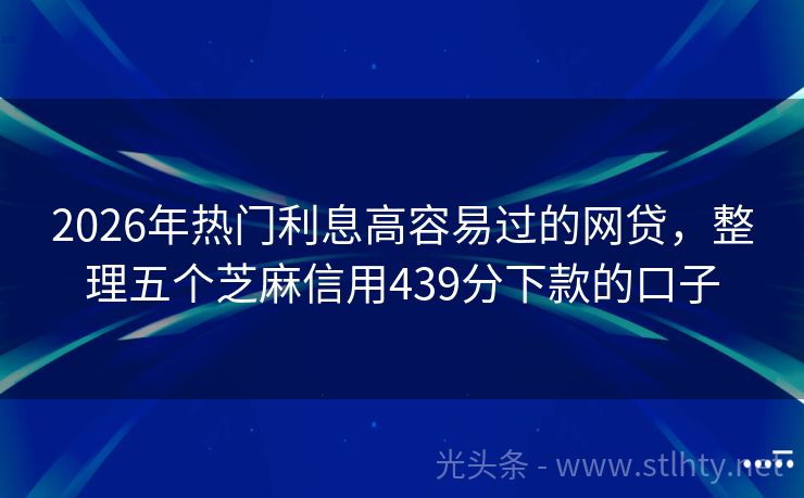 2026年热门利息高容易过的网贷，整理五个芝麻信用439分下款的口子
