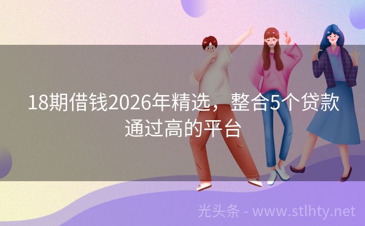 18期借钱2026年精选，整合5个贷款通过高的平台