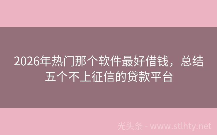 2026年热门那个软件最好借钱，总结五个不上征信的贷款平台