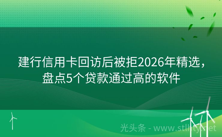 建行信用卡回访后被拒2026年精选，盘点5个贷款通过高的软件