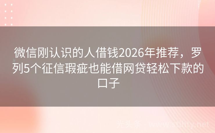 微信刚认识的人借钱2026年推荐，罗列5个征信瑕疵也能借网贷轻松下款的口子