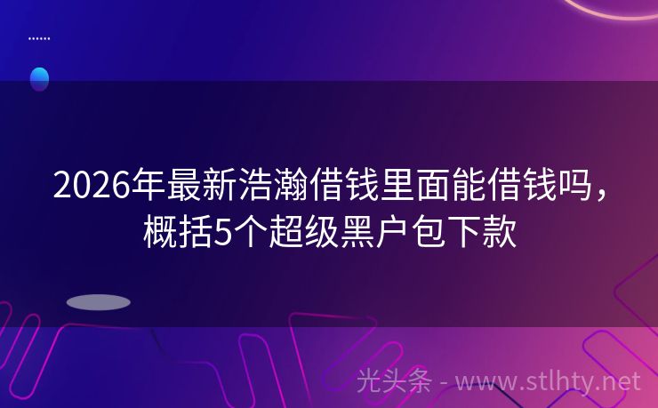 2026年最新浩瀚借钱里面能借钱吗，概括5个超级黑户包下款