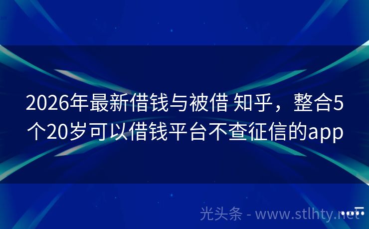 2026年最新借钱与被借 知乎，整合5个20岁可以借钱平台不查征信的app