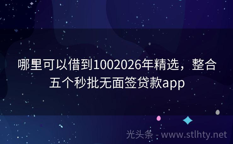 哪里可以借到1002026年精选，整合五个秒批无面签贷款app