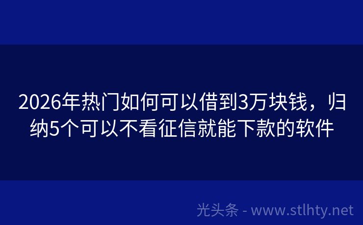 2026年热门如何可以借到3万块钱，归纳5个可以不看征信就能下款的软件