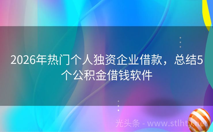 2026年热门个人独资企业借款，总结5个公积金借钱软件