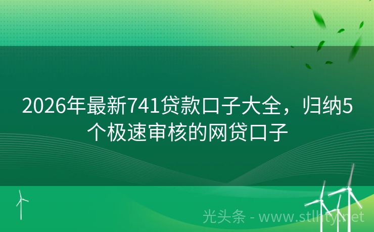 2026年最新741贷款口子大全，归纳5个极速审核的网贷口子