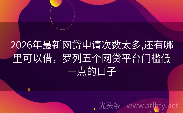 2026年最新网贷申请次数太多,还有哪里可以借，罗列五个网贷平台门槛低一点的口子