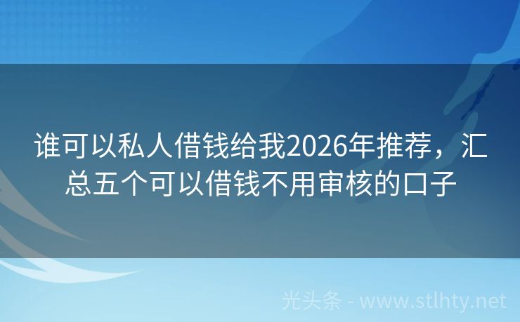 谁可以私人借钱给我2026年推荐，汇总五个可以借钱不用审核的口子