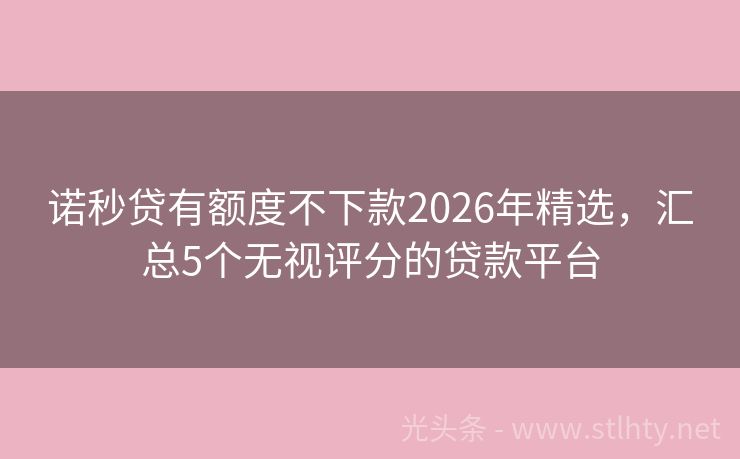 诺秒贷有额度不下款2026年精选，汇总5个无视评分的贷款平台