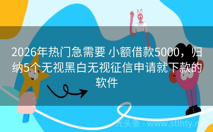 2026年热门急需要 小额借款5000，归纳5个无视黑白无视征信申请就下款的软件