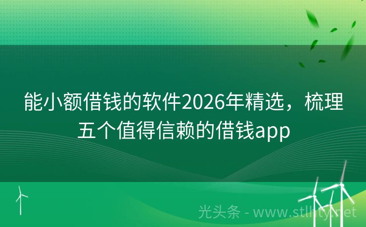 能小额借钱的软件2026年精选，梳理五个值得信赖的借钱app