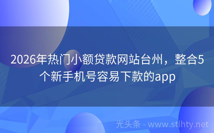 2026年热门小额贷款网站台州，整合5个新手机号容易下款的app