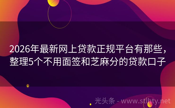 2026年最新网上贷款正规平台有那些，整理5个不用面签和芝麻分的贷款口子