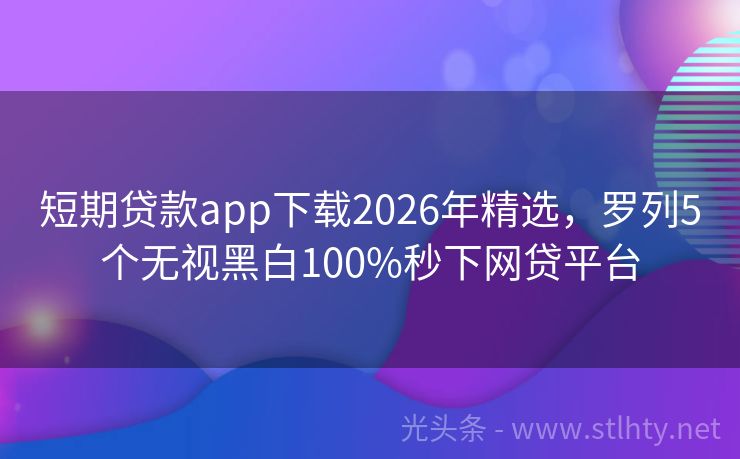 短期贷款app下载2026年精选，罗列5个无视黑白100%秒下网贷平台