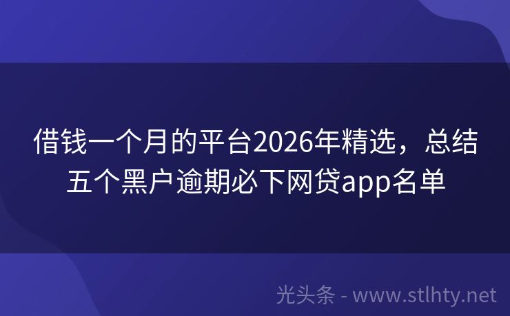 借钱一个月的平台2026年精选，总结五个黑户逾期必下网贷app名单