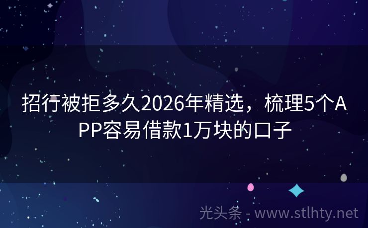 招行被拒多久2026年精选，梳理5个APP容易借款1万块的口子