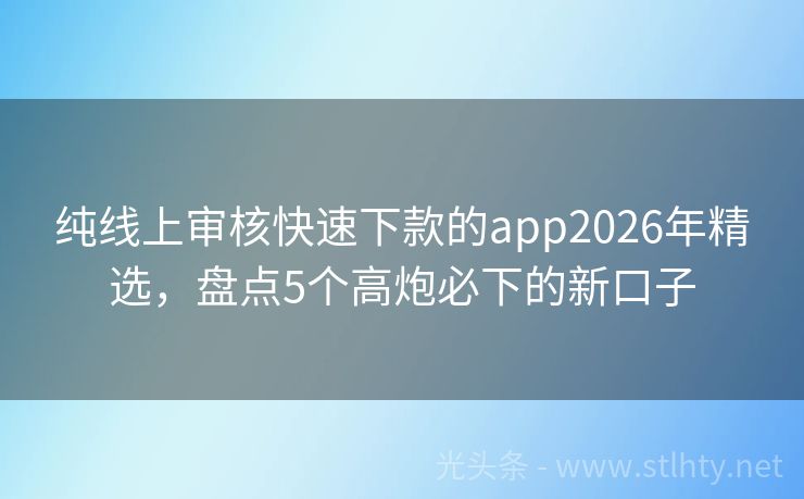 纯线上审核快速下款的app2026年精选，盘点5个高炮必下的新口子
