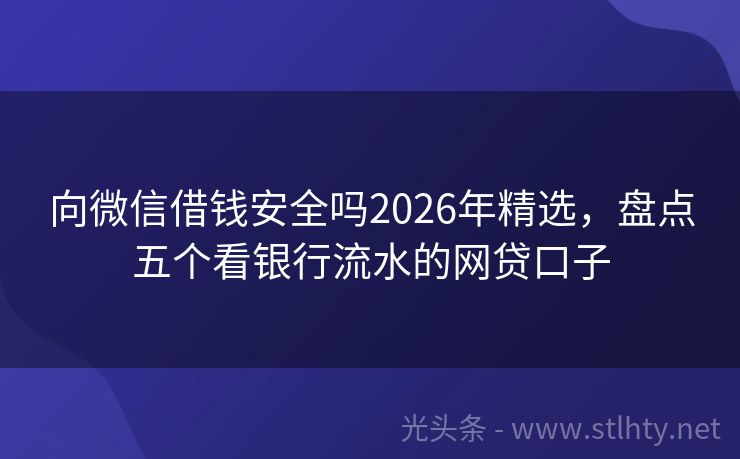 向微信借钱安全吗2026年精选，盘点五个看银行流水的网贷口子