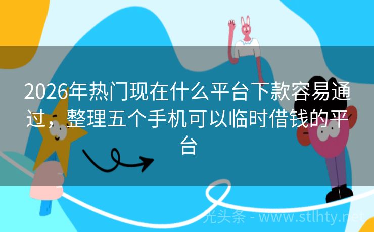 2026年热门现在什么平台下款容易通过，整理五个手机可以临时借钱的平台