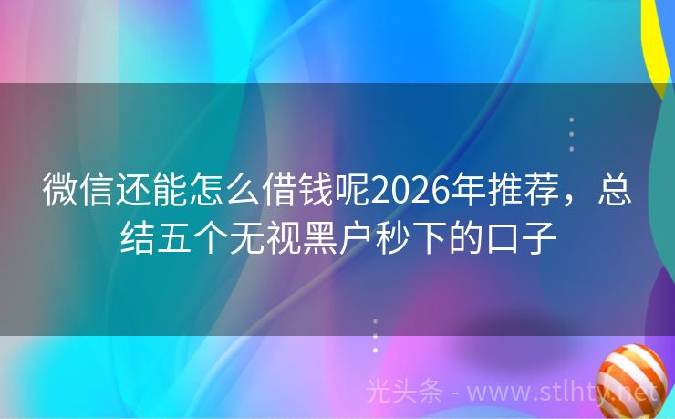 微信还能怎么借钱呢2026年推荐，总结五个无视黑户秒下的口子