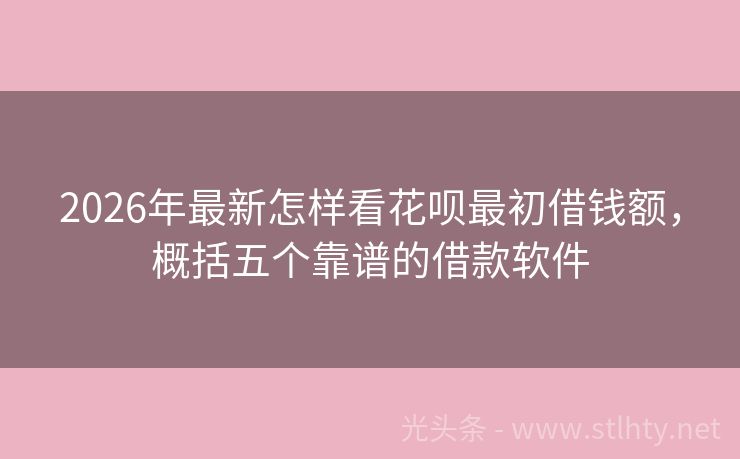 2026年最新怎样看花呗最初借钱额，概括五个靠谱的借款软件