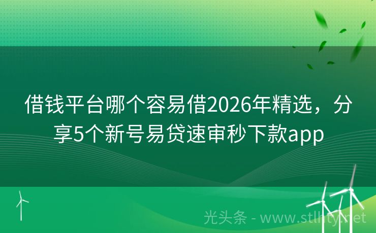 借钱平台哪个容易借2026年精选，分享5个新号易贷速审秒下款app