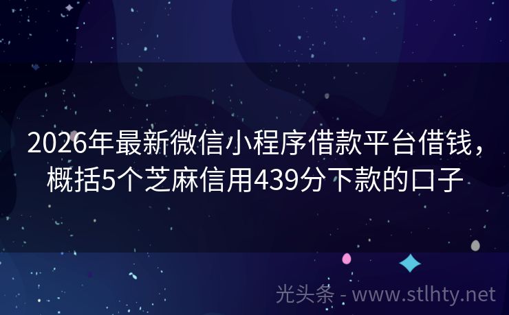 2026年最新微信小程序借款平台借钱，概括5个芝麻信用439分下款的口子