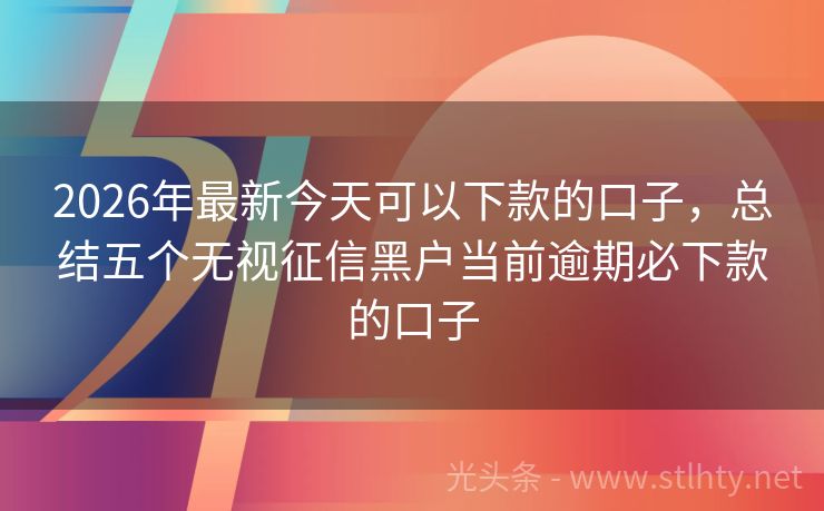2026年最新今天可以下款的口子，总结五个无视征信黑户当前逾期必下款的口子