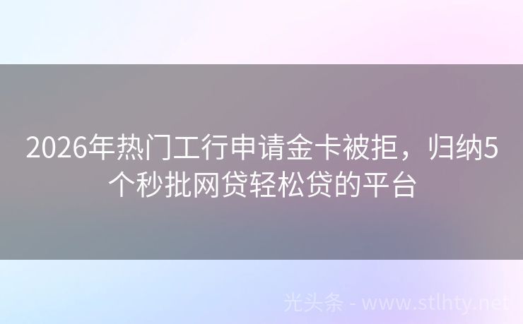2026年热门工行申请金卡被拒，归纳5个秒批网贷轻松贷的平台