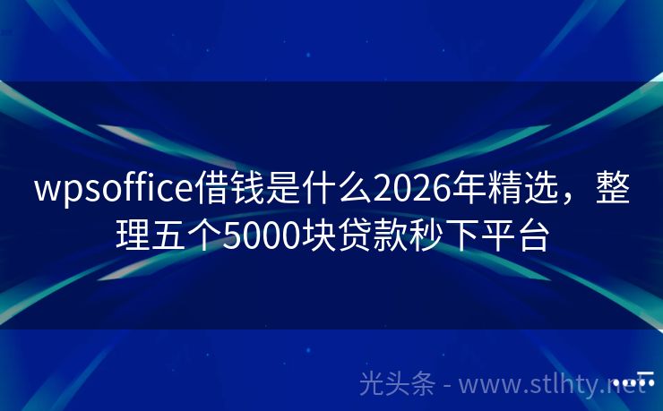 wpsoffice借钱是什么2026年精选，整理五个5000块贷款秒下平台