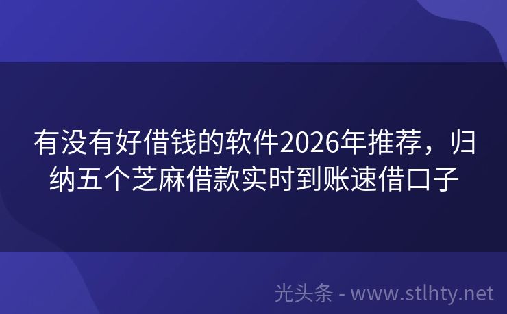 有没有好借钱的软件2026年推荐，归纳五个芝麻借款实时到账速借口子