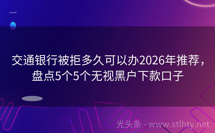 交通银行被拒多久可以办2026年推荐，盘点5个5个无视黑户下款口子