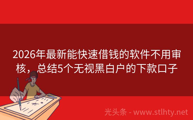 2026年最新能快速借钱的软件不用审核，总结5个无视黑白户的下款口子