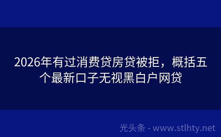 2026年有过消费贷房贷被拒，概括五个最新口子无视黑白户网贷