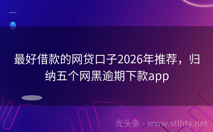 最好借款的网贷口子2026年推荐，归纳五个网黑逾期下款app