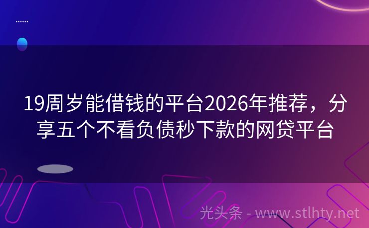19周岁能借钱的平台2026年推荐，分享五个不看负债秒下款的网贷平台
