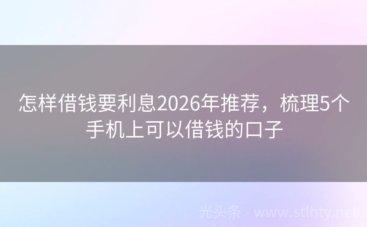 怎样借钱要利息2026年推荐，梳理5个手机上可以借钱的口子