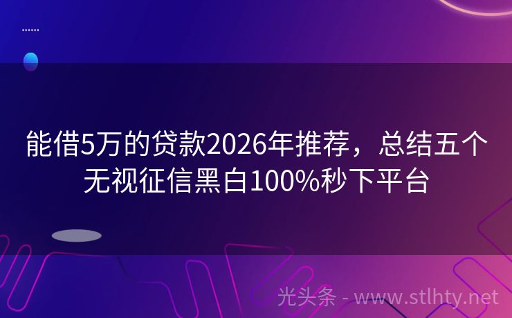 能借5万的贷款2026年推荐，总结五个无视征信黑白100%秒下平台