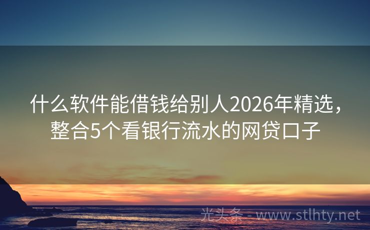 什么软件能借钱给别人2026年精选，整合5个看银行流水的网贷口子