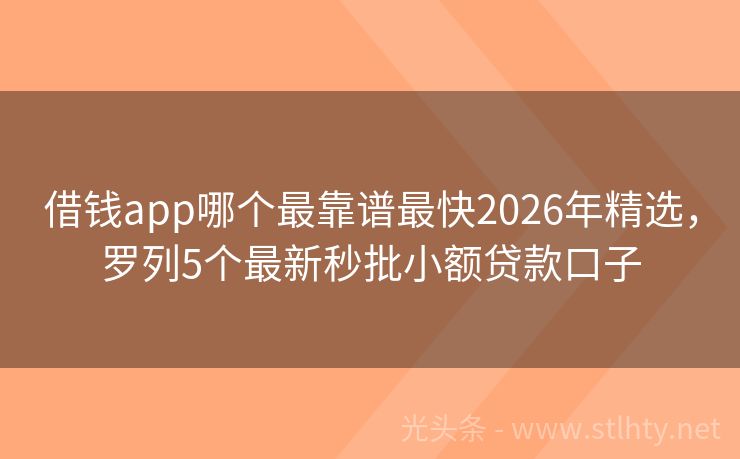 借钱app哪个最靠谱最快2026年精选，罗列5个最新秒批小额贷款口子
