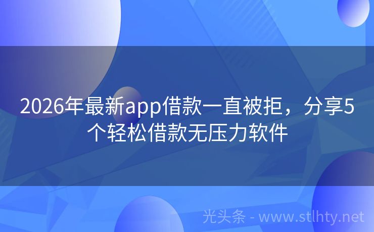 2026年最新app借款一直被拒，分享5个轻松借款无压力软件