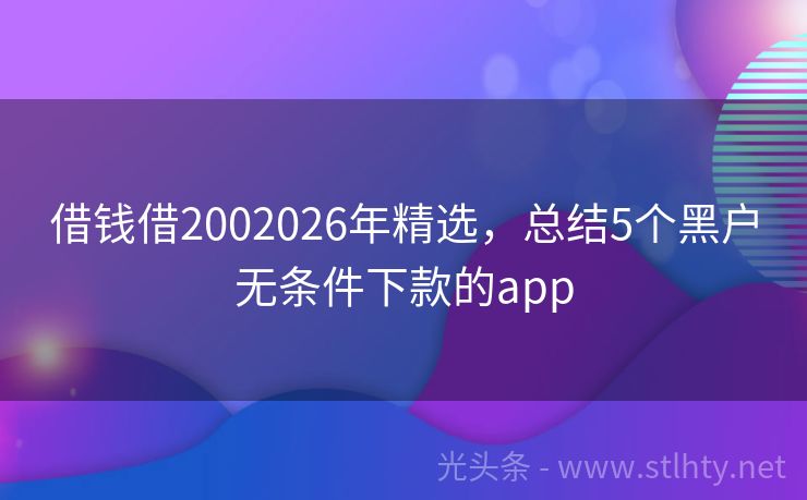 借钱借2002026年精选，总结5个黑户无条件下款的app