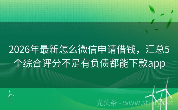 2026年最新怎么微信申请借钱，汇总5个综合评分不足有负债都能下款app