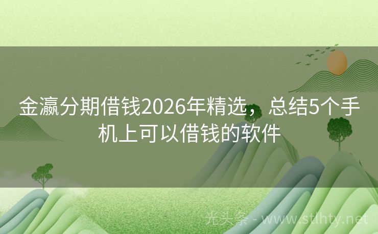 金瀛分期借钱2026年精选，总结5个手机上可以借钱的软件